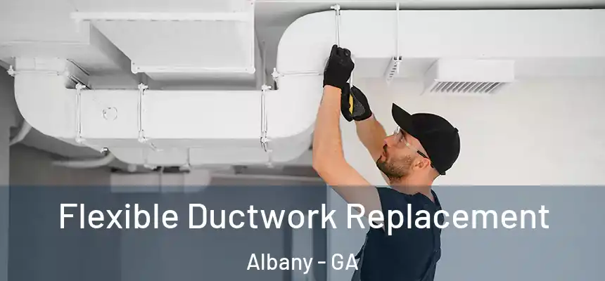  Flexible Ductwork Replacement Albany - GA